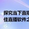 探究当下直播软件，哪一款更胜一筹？寻找最佳直播软件之路