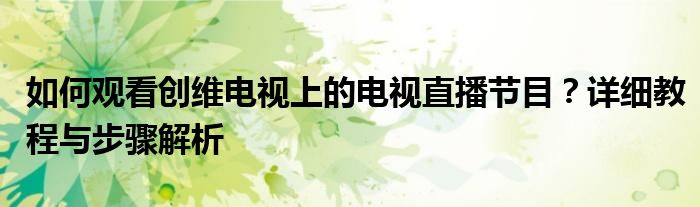 创维电视如何看电视频道（创维电视如何看免费电视直播节目）