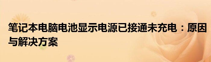 笔记本电池电源怎么拔（笔记本电池电源已接通未充电电量0）