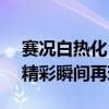 赛况白热化：世界杯赛事紧张回顾 6月28日精彩瞬间再现