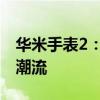 华米手表2：全新智能穿戴体验引领健康生活潮流