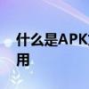 什么是APK文件？详解APK文件的定义与作用