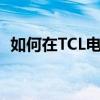 如何在TCL电视上下载软件：详细步骤指南