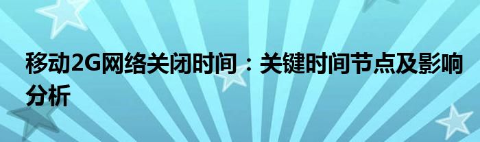 移动2g网络关闭最新消息（移动的2g网络保持多久）