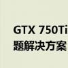 GTX 750Ti显卡驱动最新安装指南与常见问题解决方案