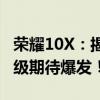 荣耀10X：揭秘上市时间与新特性，全方位升级期待爆发！