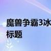 魔兽争霸3冰封王座U9版全新更新解析与攻略标题