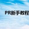 PR新手教程：如何新建序列并设置参数？