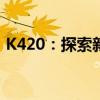 K420：探索新一代高性能处理器的独特魅力