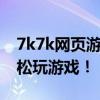 7k7k网页游戏大厅：精选游戏集结，让你轻松玩游戏！