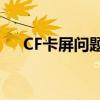 CF卡屏问题解决指南：排查与解决策略