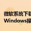 微软系统下载指南：一步步教你轻松获取正版Windows操作系统