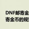 DNF邮寄金币上限表详解：让你轻松掌握邮寄金币的规矩