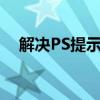 解决PS提示没有足够的RAM问题的方法