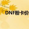 DNF粉卡价格大比拼，哪张卡片最便宜？