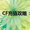 CF充值攻略：快速充值方法与优惠活动一览