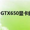 GTX650显卡能畅玩哪些游戏？游戏性能解析