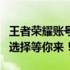 王者荣耀账号出售，专业平台安全交易，多种选择等你来！