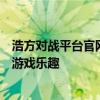 浩方对战平台官网下载：最新正版游戏对战平台，轻松体验游戏乐趣