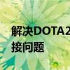 解决DOTA2无法确认与选中服务器的网络连接问题