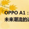 OPPO A1：一款引人注目的智能手机，引领未来潮流的选择