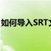 如何导入SRT文件到视频中：详细步骤与技巧