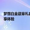 梦想白金徽章礼盒独家解析：价值内容揭秘，令人向往的尊享体验