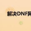 解决DNF网络连接中断问题的全面指南