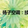 扬子空调：技术领先，打造舒适生活新标杆