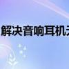 解决音响耳机无声问题：全面排查与解决指南