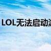 LOL无法启动游戏：解决启动问题的实用指南