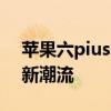 苹果六pius：全新升级体验，引领智能手机新潮流