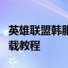 英雄联盟韩服下载全流程指南：从零开始的下载教程