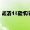 超清4K壁纸精选：高清画质，尽享视觉盛宴