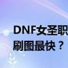 DNF女圣职者职业刷图效率对比：哪个职业刷图最快？