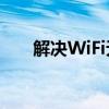 解决WiFi无法访问互联网的问题大全