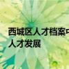 西城区人才档案中心：一站式人才档案管理服务，助力区域人才发展