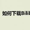 如何下载Bilibili视频：详细步骤与实用技巧