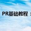 PR基础教程：从零开始学习视频剪辑与制作