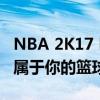 NBA 2K17 My Career 模式存档攻略：打造属于你的篮球传奇！