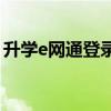 升学e网通登录入口——一站式升学服务平台