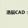 浩辰CAD：专业级设计与绘图解决方案