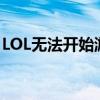 LOL无法开始游戏，解决方案与常见问题解析