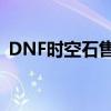 DNF时空石售卖攻略：如何正确出售时空石