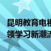 昆明教育电视台在线直播：直击教育前线，引领学习新潮流